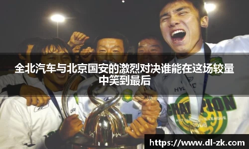 全北汽车与北京国安的激烈对决谁能在这场较量中笑到最后