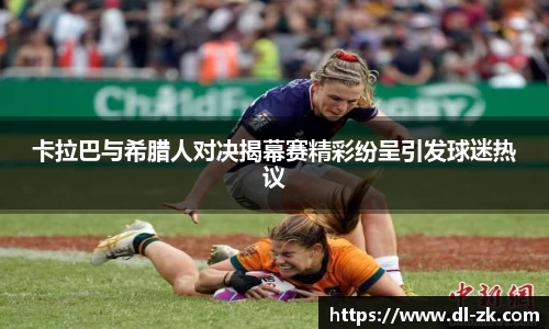 卡拉巴与希腊人对决揭幕赛精彩纷呈引发球迷热议