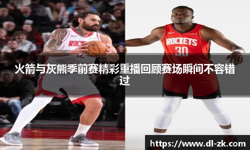火箭与灰熊季前赛精彩重播回顾赛场瞬间不容错过