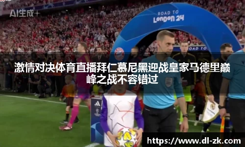激情对决体育直播拜仁慕尼黑迎战皇家马德里巅峰之战不容错过