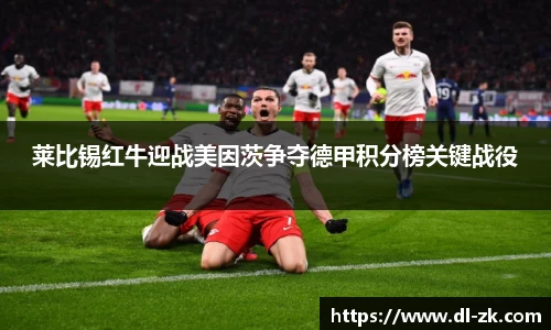莱比锡红牛迎战美因茨争夺德甲积分榜关键战役