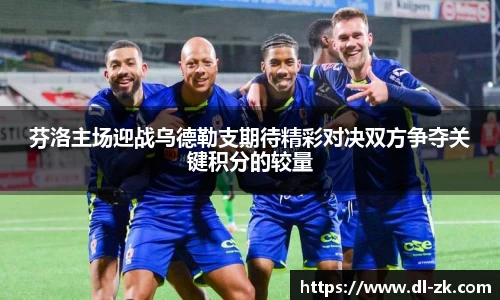 芬洛主场迎战乌德勒支期待精彩对决双方争夺关键积分的较量