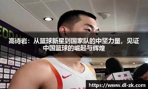 高诗岩：从篮球新星到国家队的中坚力量，见证中国篮球的崛起与辉煌